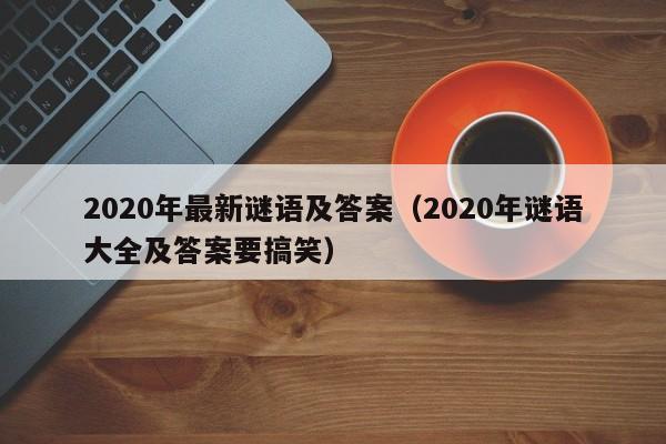 2020年最新谜语及答案（2020年谜语大全及答案要搞笑）