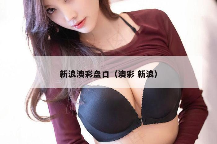 新浪澳彩盘口（澳彩 新浪）