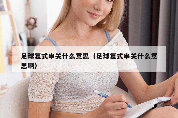 足球复式串关什么意思（足球复式串关什么意思啊）