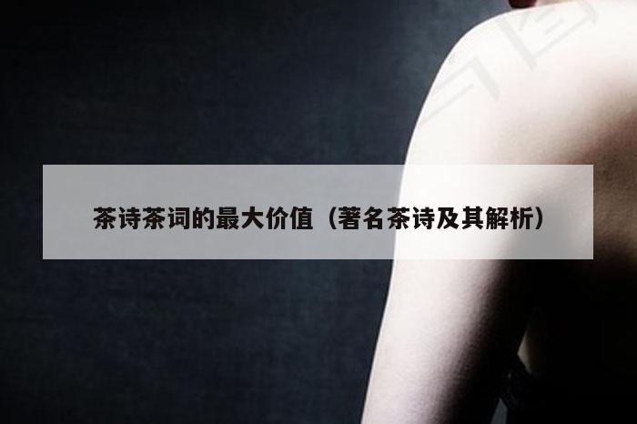 茶诗茶词的最大价值（著名茶诗及其解析）