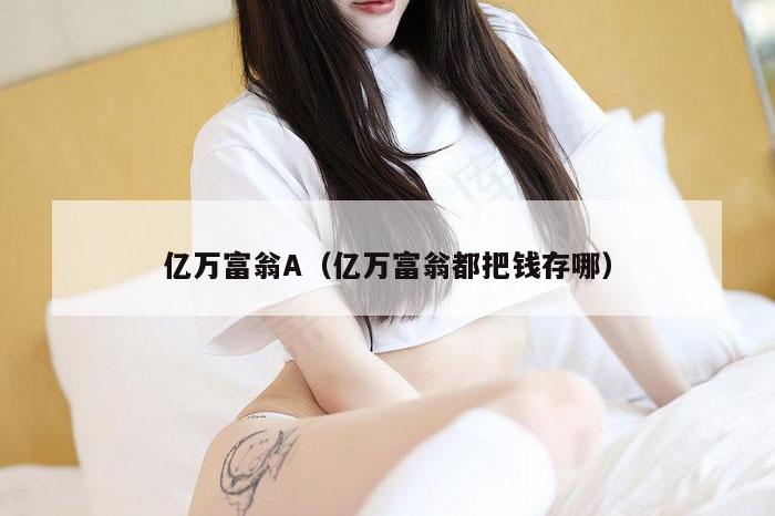 亿万富翁A（亿万富翁都把钱存哪）